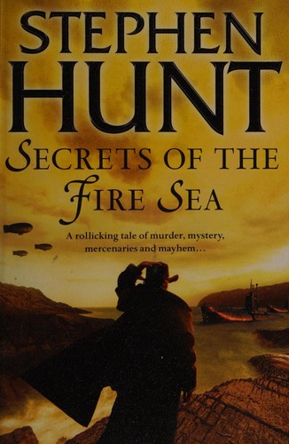 Stephen Hunt: Secrets of the fire sea (2011, HarperVoyager)