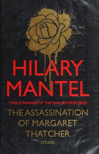 Hilary Mantel: The Assassination of Margaret Thatcher (2010, Fourth Estate)