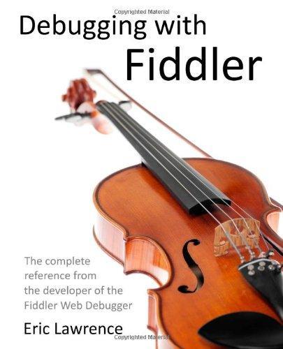 Eric Lawrence: Debugging with Fiddler: The complete reference from the creator of the Fiddler Web Debugger (2012)