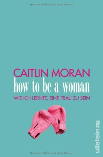 Caitlin Moran: How to be a woman (Paperback, 2012, Ullstein Verlag Gmbh)