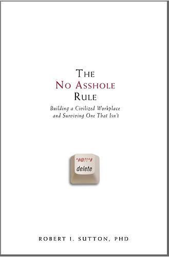 Robert I. Sutton: The No Asshole Rule : Building a Civilized Workplace and Surviving One That Isn't (2007)