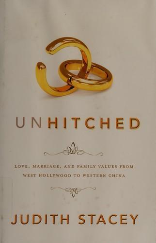 Judith Stacey: Unhitched : love, marriage, and family values from West Hollywood to western China