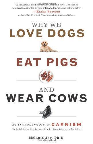 Melanie Joy: Why We Love Dogs, Eat Pigs, and Wear Cows: An Introduction to Carnism: The Belief System That Enables Us to Eat Some Animals and Not Others (2009)