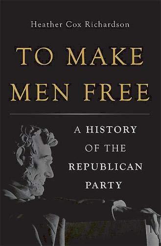 Heather Cox Richardson: To Make Men Free : A History of the Republican Party (2014)