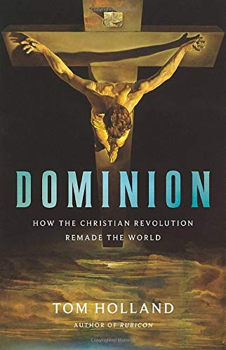 Tom Holland: Dominion : how the Christian revolution remade the world (2019, Basic Books)