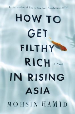 Mohsin Hamid: How To Get Filthy Rich In Rising Asia (2013, Riverhead Books)