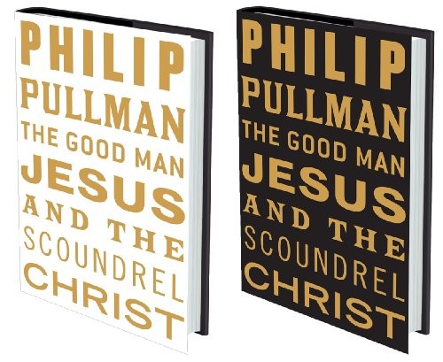 Philip Pullman: The Good Man Jesus and the Scoundrel Christ (Hardcover, 2010, Canongate)