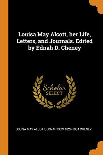 Louisa May Alcott, Ednah Dow 1824-1904 Cheney: Louisa May Alcott, her Life, Letters, and Journals. Edited by Ednah D. Cheney (Paperback, 2018, Franklin Classics)