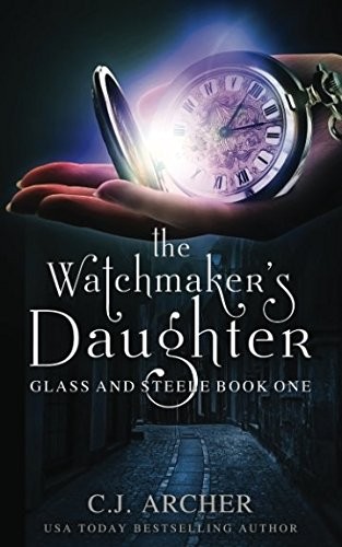 C.J. Archer: The Watchmaker's Daughter (Glass and Steele) (2017, C.J. Archer)