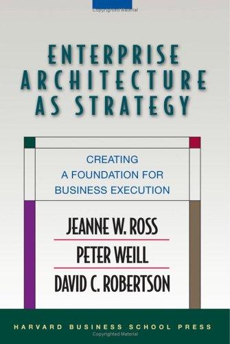 Jeanne W. Ross, Peter Weill, David Robertson: Enterprise Architecture As Strategy (Hardcover, 2006, Harvard Business School Press)