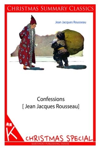 Jean-Jacques Rousseau: Confessions [Jean Jacques Rousseau] [Christmas Summary Classics] (Paperback, 2013, CreateSpace Independent Publishing Platform)