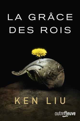 Ken Liu: La Dynastie Dent de Lion, tome 1 : La Grâce des rois (French language)