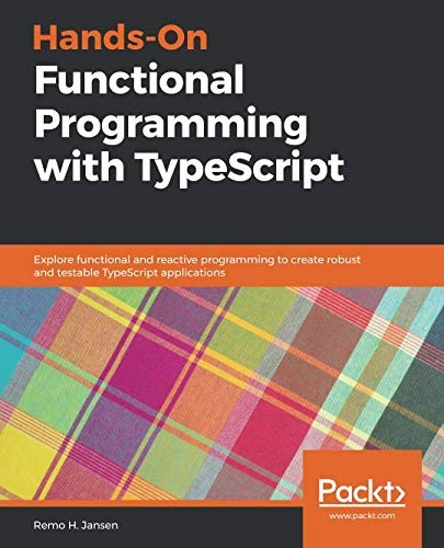 Remo H. Jansen: Hands-On Functional Programming with TypeScript: Explore functional and reactive programming to create robust and testable TypeScript applications (2019, Packt Publishing)