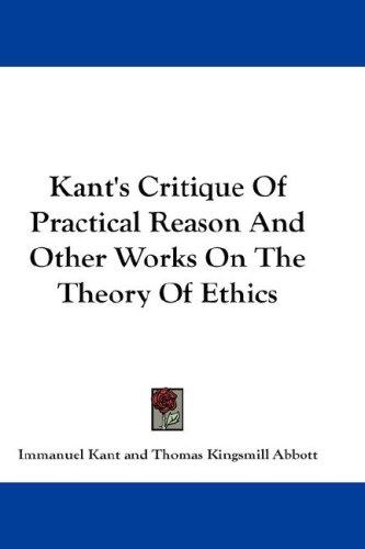 Immanuel Kant: Kant's Critique Of Practical Reason And Other Works On The Theory Of Ethics (Hardcover, 2007, Kessinger Publishing, LLC)