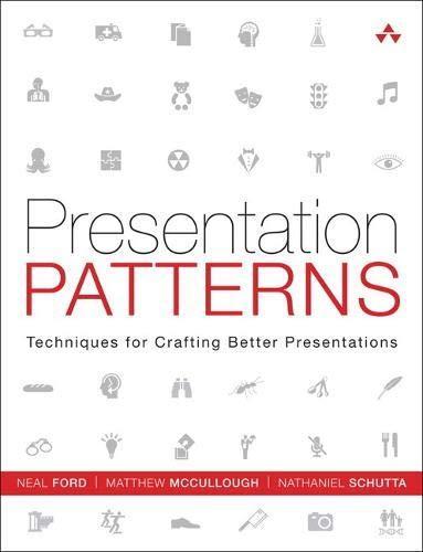 Neal Ford, Matthew McCullough, nathaniel Schutta: Presentation Patterns : Techniques for Crafting Better Presentations