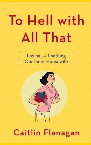 Caitlin Flanagan, Caitilin Flanagan: To hell with all that (Hardcover, 2006, Little, Brown)