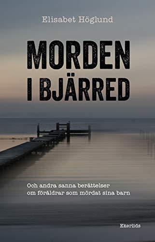 Elisabet Höglund: Morden i Bjärred - och andra berättelser om föräldrar som mördat sina barn (Swedish language, 2019)