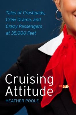 Heather Poole: Cruising Attitude Tales Of Crashpads Crew Drama And Crazy Passengers At 35000 Feet (2012, William Morrow & Company)