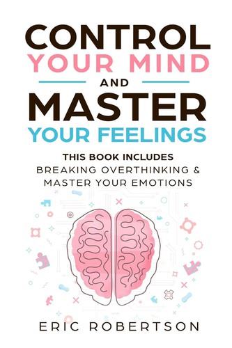 Eric Robertson: Control your mind and master your feelings : this book includes--break overthinking & master your emotions (2019, Erik Robertson)