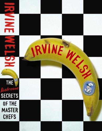 Irvine Welsh: The Bedroom Secrets of the Master Chefs (2006, Jonathan Cape)