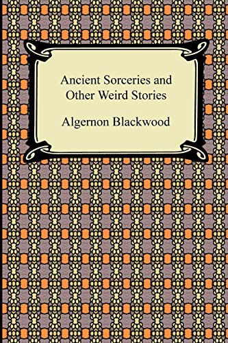 Algernon Blackwood: Ancient Sorceries and Other Weird Stories (Paperback, 2009, Digireads.com)