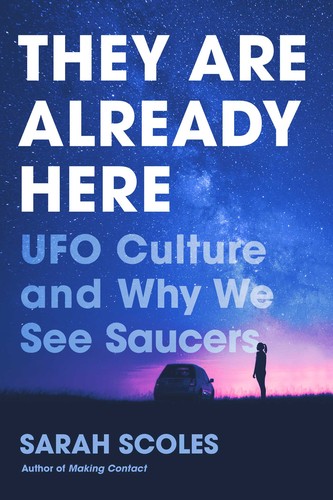 Sarah Scoles: They Are Already Here: UFO Culture and Why We See Saucers (2020, Pegasus Books)