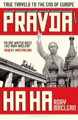 Rory Maclean: Pravda Ha Ha: True Travels to the End of Europe (2020, Bloomsbury Publishing)