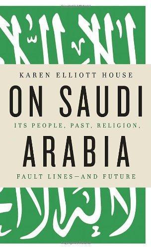 Karen Elliot House: On Saudi Arabia: Its People, Past, Religion, Fault Lines - and Future (2012)