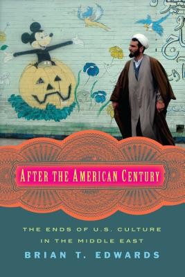 Brian T. Edwards: After the American century : the ends of U.S. culture in the Middle East (2016, Columbia University Press)