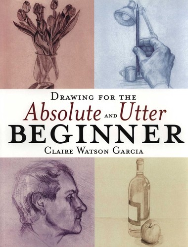 Claire Watson Garcia: Drawing for the Absolute and Utter Beginner (2003, Watson-Guptill Publications)