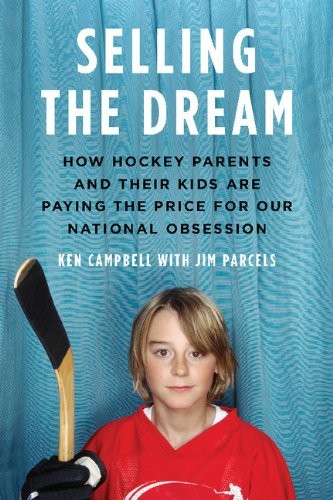 Ken Campbell, Jim Parcels: Selling the Dream: How Hockey Parents And Their Kids Are Paying The Price For Our N (2013, Viking)