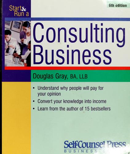 Douglas A. Gray: Start and run a consulting business (Paperback, 2002, Self-Counsel Press)