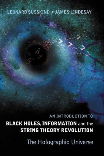 Leonard Susskind, James Lindesay: An introduction to black holes, information, and the string theory revolution (Hardcover, 2005, World Scientific, World Scientific Publishing Company, World Scientific Publishing Co Pte Ltd)