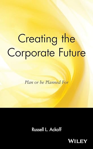 Russell Lincoln Ackoff: Creating the corporate future (1981, Wiley)