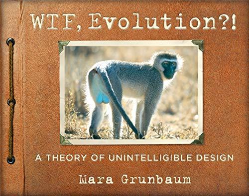 Mara Grunbaum: WTF, Evolution?!: A Theory of Unintelligible Design (2014)