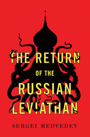 Sergei Medvedev: Return of the Russian Leviathan (2019, Polity Press)