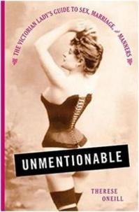 Therese Oneill: Unmentionable  - The Victorian Lady's Guide to Sex, Marriage, and Manners