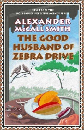 Alexander McCall Smith: GOOD HUSBAND OF ZEBRA DRIVE (PRECIOUS RAMOTSWE, NO 8) (Hardcover, 2007, Pantheon)