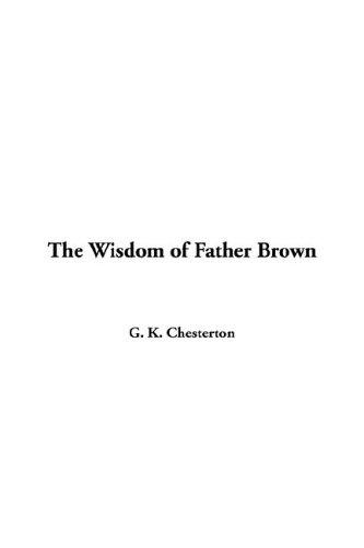 Gilbert Keith Chesterton: The Wisdom of Father Brown (Paperback, 2005, IndyPublish.com)