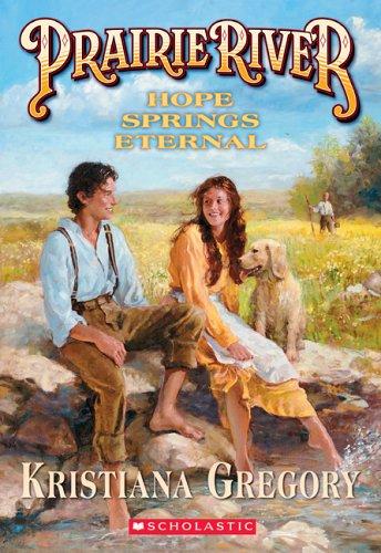 Kristiana Gregory: Hope Springs Eternal (Prairie River #4) (Paperback, 2005, Scholastic Paperbacks)