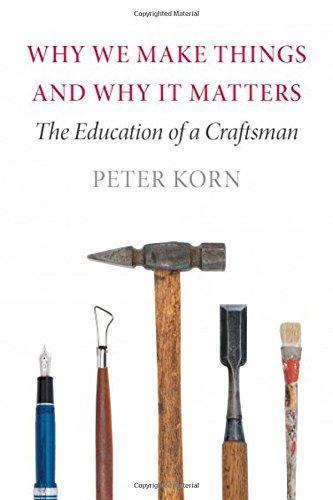 Peter Korn: Why We Make Things and Why It Matters: The Education of a Craftsman