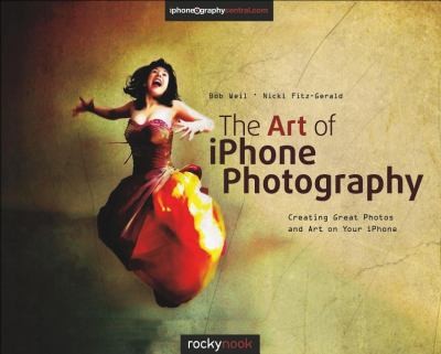 Bob Weil: The Art Of Iphone Photography Creating Great Photos And Art On Your Iphone (2013, Rocky Nook)