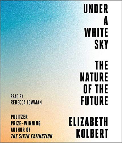 Elizabeth Kolbert, Rebecca Lowman: Under a White Sky (AudiobookFormat, 2021, Simon & Schuster Audio)