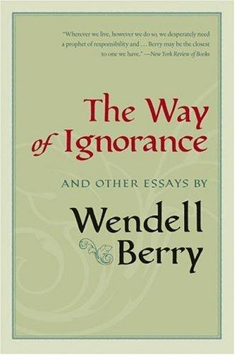 Wendell Berry: The Way of Ignorance (Paperback, 2006, Shoemaker & Hoard)