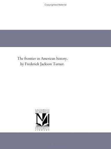 Michigan Historical Reprint Series: The frontier in American history, by Frederick Jackson Turner. (Paperback, 2005, Scholarly Publishing Office, University of Michigan Library)