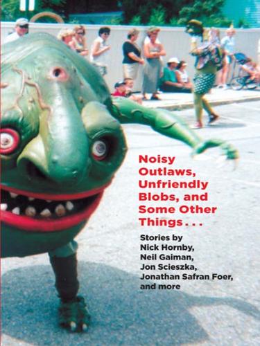 Neil Gaiman, Jonathan Safran Foer, Jeanne DuPrau, George Saunders, Richard Kennedy, Lemony Snicket, Kelly Link, Jon Scieszka, Ted Thompson, Eli Horowitz, Nick Hornsby , Sam Swope, Clement Freud, James Kochalka: Noisy Outlaws, Unfriendly Blobs, and Some Other Things That Aren't As Scary (EBook, 2009, Random House Children's Books)