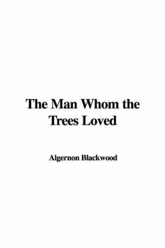 Algernon Blackwood: The Man Whom the Trees Loved (Hardcover, 2007, IndyPublish)