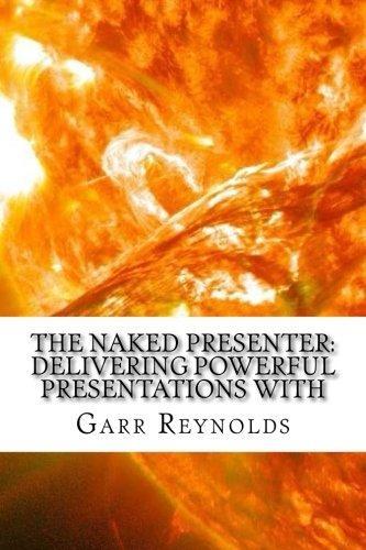 Garr Reynolds: The Naked Presenter : Delivering Powerful Presentations With or Without Slides (2017)