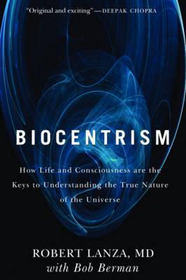 Robert Lanza, Bob Berman, Peter Ganim: Biocentrism (2010)