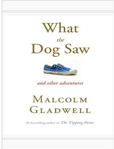 Malcolm Gladwell: What the Dog Saw (Hardcover, 2009, Little, Brown and Company)